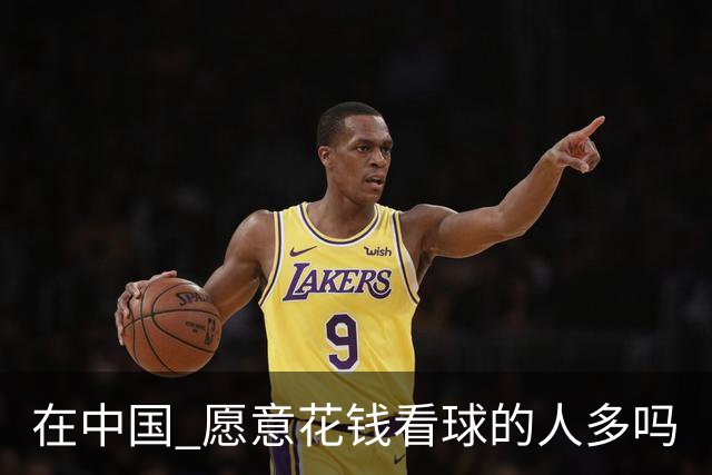 在中国 愿意花钱看球的人多吗